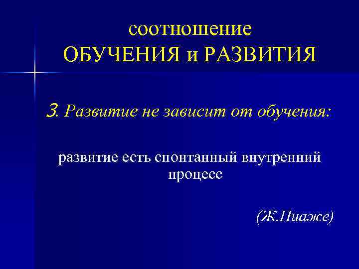 соотношение ОБУЧЕНИЯ и РАЗВИТИЯ 3. Развитие не зависит от обучения: развитие есть спонтанный внутренний