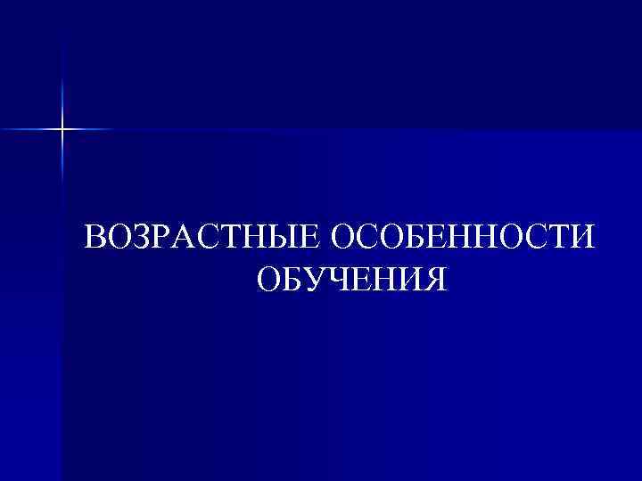 ВОЗРАСТНЫЕ ОСОБЕННОСТИ ОБУЧЕНИЯ 