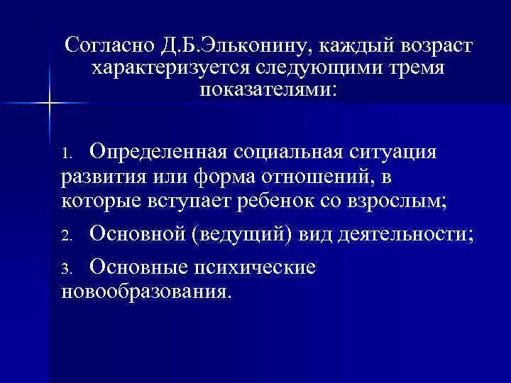 Согласно Д. Б. Эльконину, каждый возраст характеризуется следующими тремя показателями: Определенная социальная ситуация развития