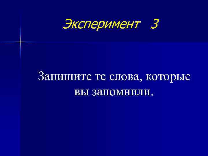 Эксперимент 3 Запишите те слова, которые вы запомнили. 