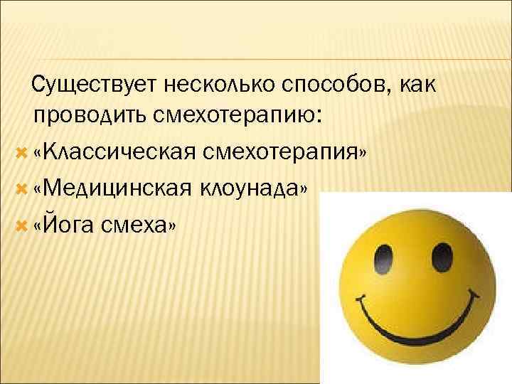 Существует несколько способов, как проводить смехотерапию: «Классическая смехотерапия» «Медицинская клоунада» «Йога смеха» 