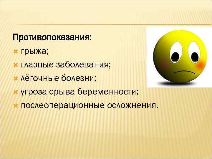 Противопоказания: грыжа; глазные заболевания; лёгочные болезни; угроза срыва беременности; послеоперационные осложнения. 