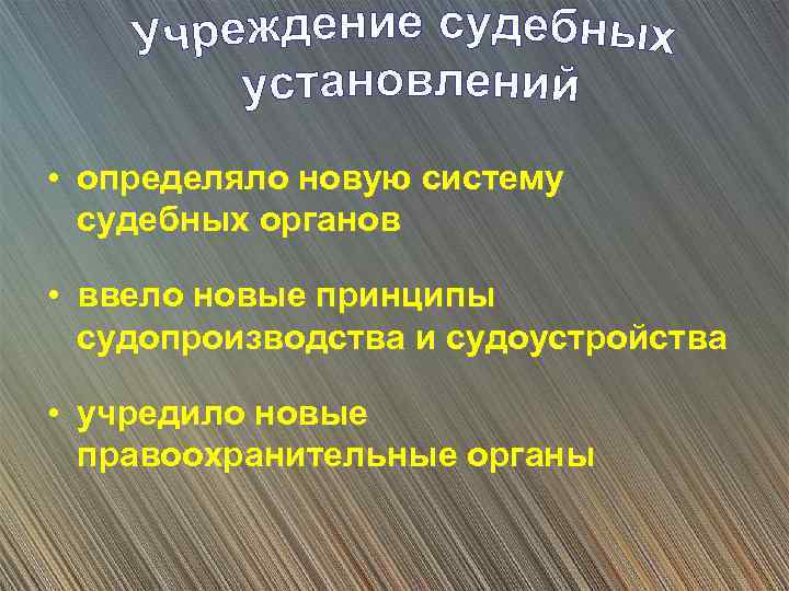  • определяло новую систему судебных органов • ввело новые принципы судопроизводства и судоустройства