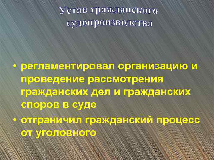  • регламентировал организацию и проведение рассмотрения гражданских дел и гражданских споров в суде