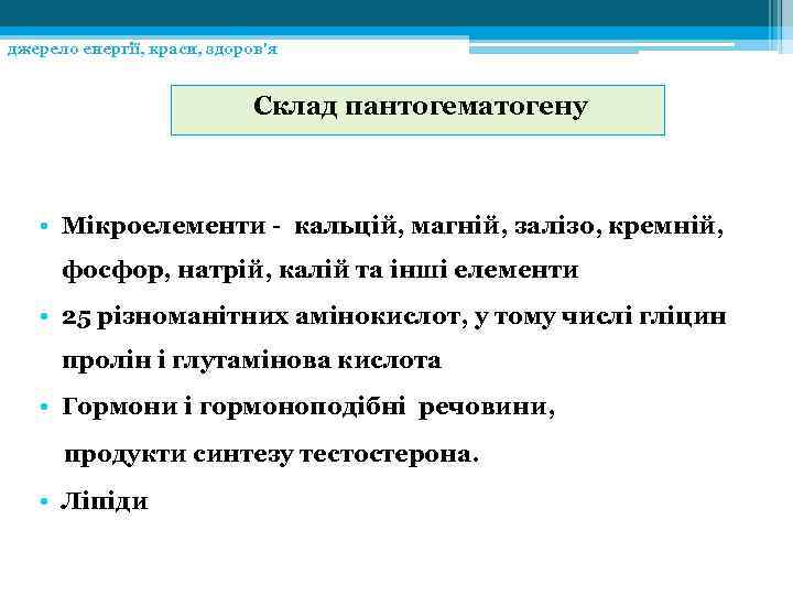 джерело енергії, краси, здоров'я Склад пантогематогену • Мікроелементи - кальцій, магній, залізо, кремній, фосфор,