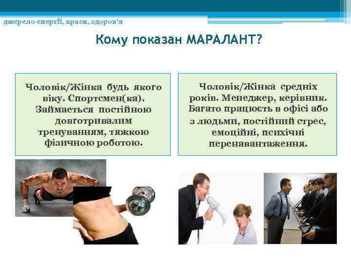 джерело енергії, краси, здоров'я Кому показан МАРАЛАНТ? Чоловік/Жінка будь якого віку. Спортсмен(ка). Займаеться постійною