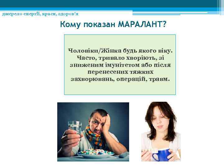 джерело енергії, краси, здоров'я Кому показан МАРАЛАНТ? Чоловіки/Жінка будь якого віку. Часто, тривало хворіють,