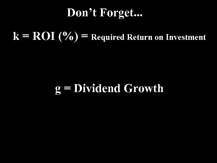 Don’t Forget. . . k = ROI (%) = Required Return on Investment g