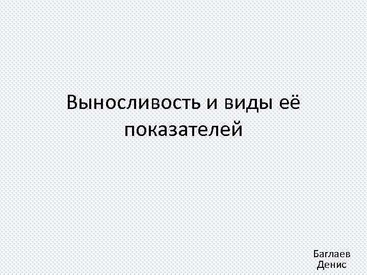 Выносливость и виды её показателей Баглаев Денис 