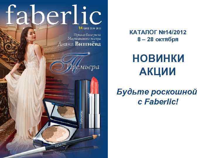 КАТАЛОГ № 14/2012 8 – 28 октября НОВИНКИ АКЦИИ Будьте роскошной с Faberlic! 