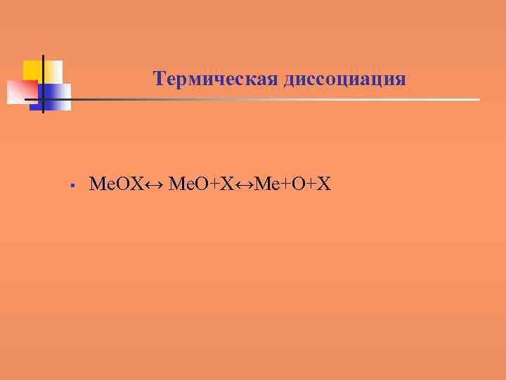 Термическая диссоциация § Ме. ОХ↔ Ме. О+Х↔Ме+О+Х 