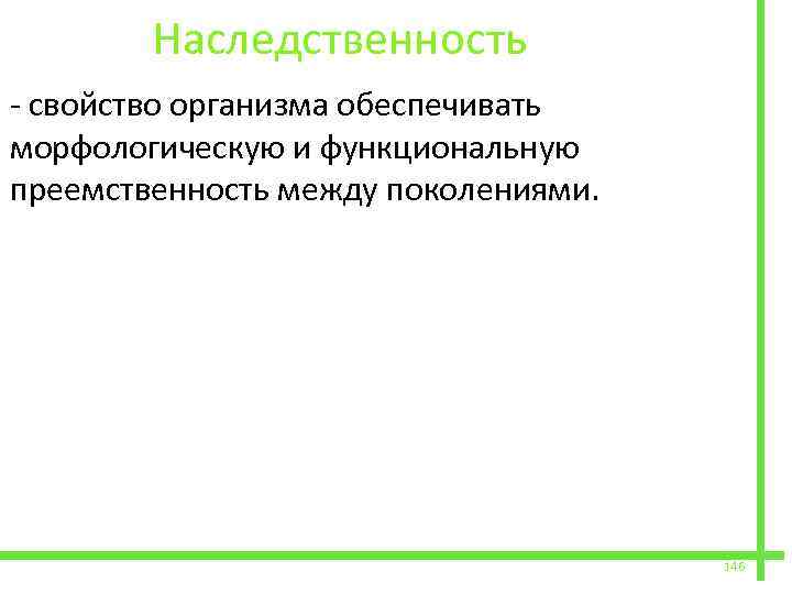  Наследственность - свойство организма обеспечивать морфологическую и функциональную преемственность между поколениями. 146 