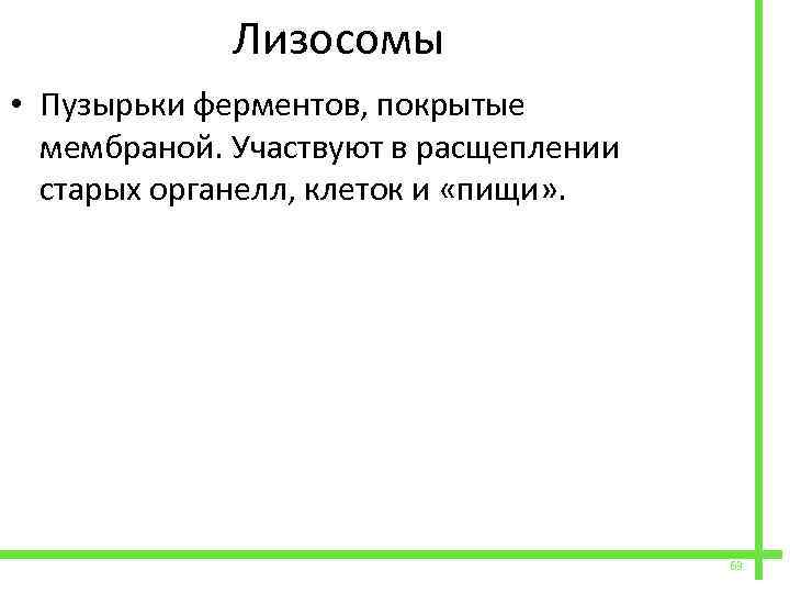  Лизосомы • Пузырьки ферментов, покрытые мембраной. Участвуют в расщеплении старых органелл, клеток и