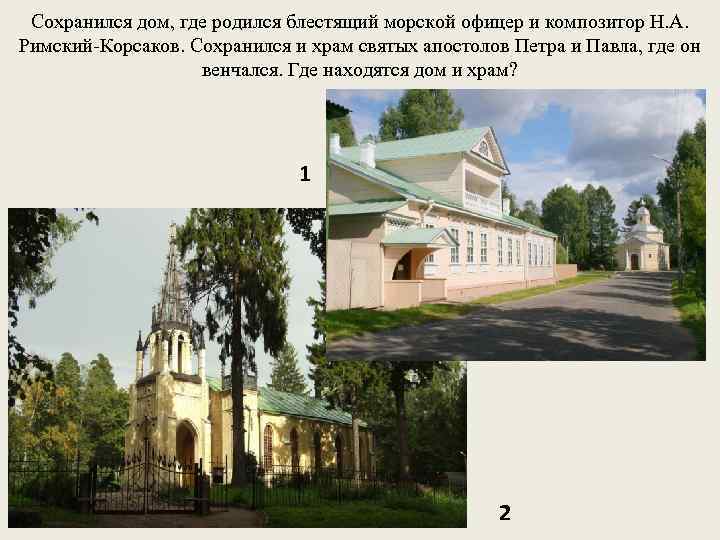 Сохранился дом, где родился блестящий морской офицер и композитор Н. А. Римский-Корсаков. Сохранился и