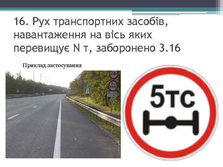 16. Рух транспортних засобів, навантаження на вісь яких перевищує N т, заборонено 3. 16