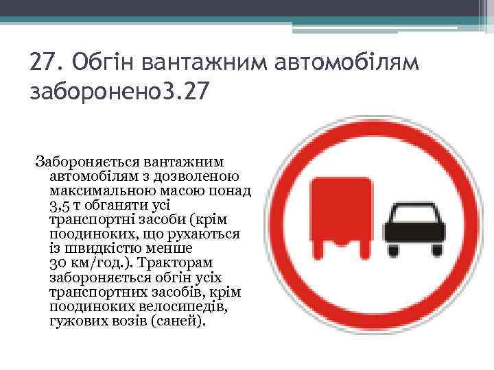 27. Обгін вантажним автомобілям заборонено 3. 27 Забороняється вантажним автомобілям з дозволеною максимальною масою