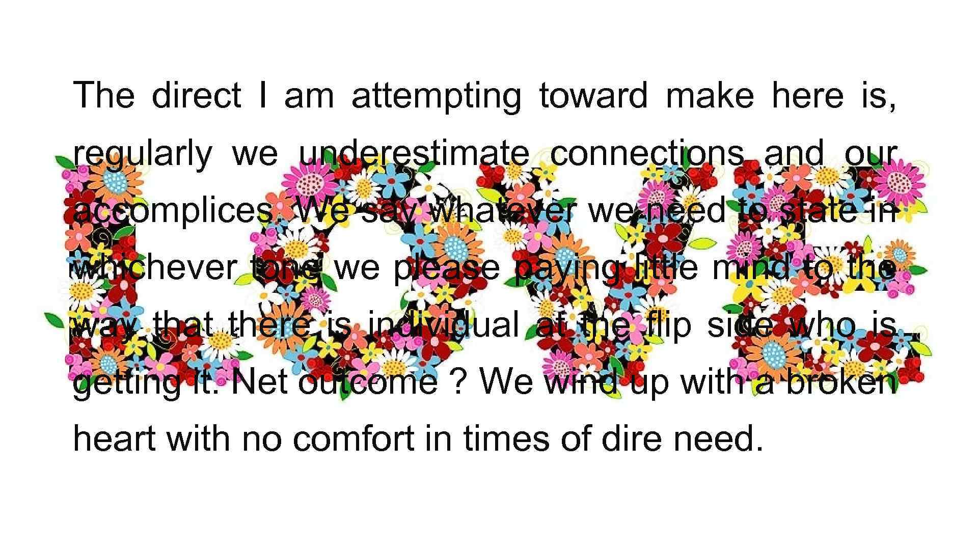 The direct I am attempting toward make here is, regularly we underestimate connections and