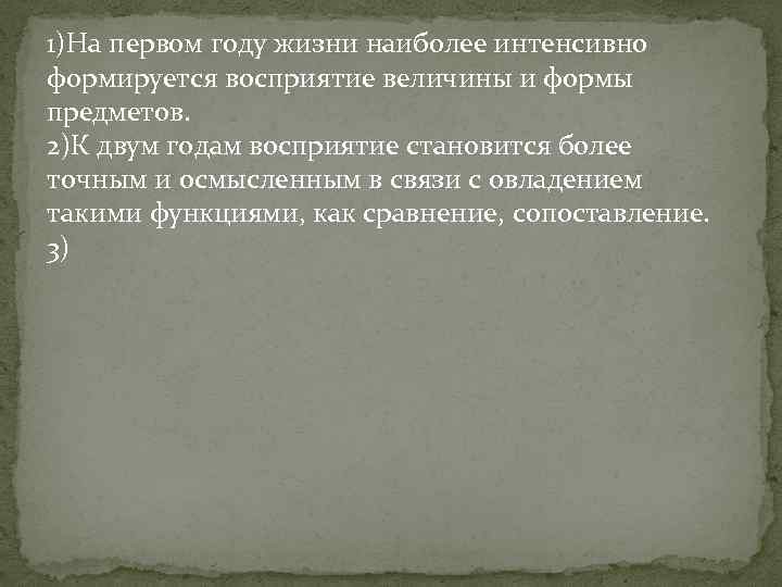 1)На первом году жизни наиболее интенсивно формируется восприятие величины и формы предметов. 2)К двум