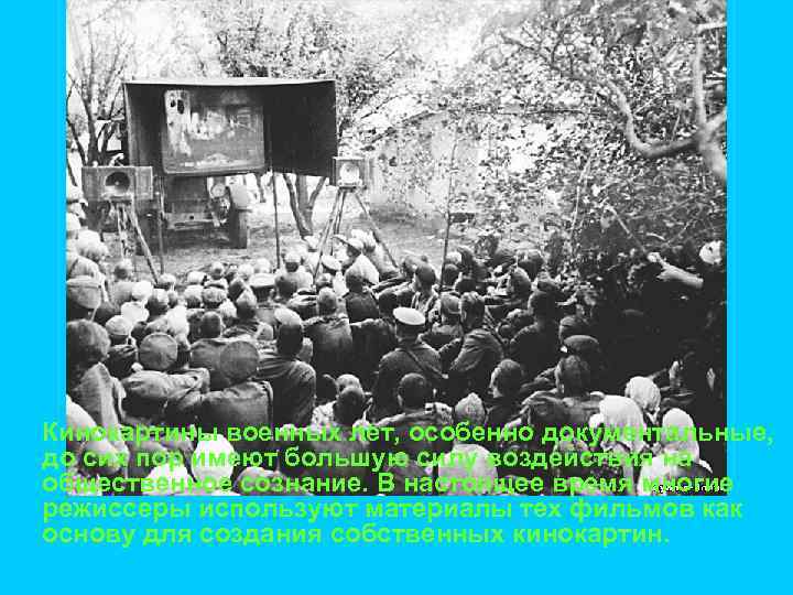Кинокартины военных лет, особенно документальные, до сих пор имеют большую силу воздействия на общественное