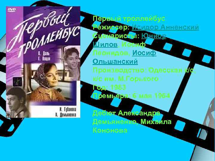 Первый троллейбус Режиссер: Исидор Анненский Сценаристы: Юниор Шилов, Иосиф Леонидов, Иосиф Ольшанский Производство: Одесская