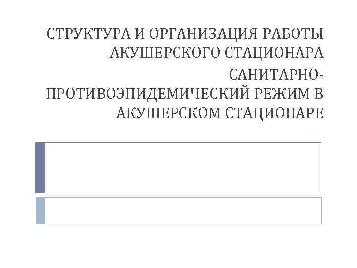 СТРУКТУРА И ОРГАНИЗАЦИЯ РАБОТЫ АКУШЕРСКОГО СТАЦИОНАРА САНИТАРНОПРОТИВОЭПИДЕМИЧЕСКИЙ РЕЖИМ В АКУШЕРСКОМ СТАЦИОНАРЕ 