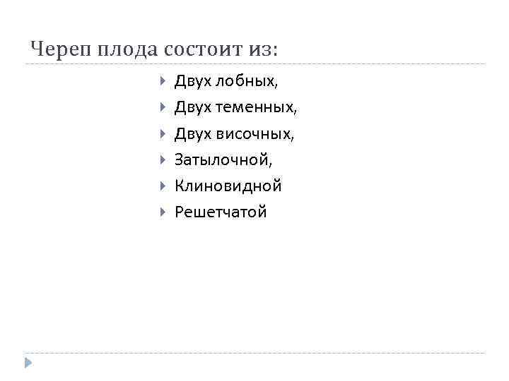 Череп плода состоит из: Двух лобных, Двух теменных, Двух височных, Затылочной, Клиновидной Решетчатой 