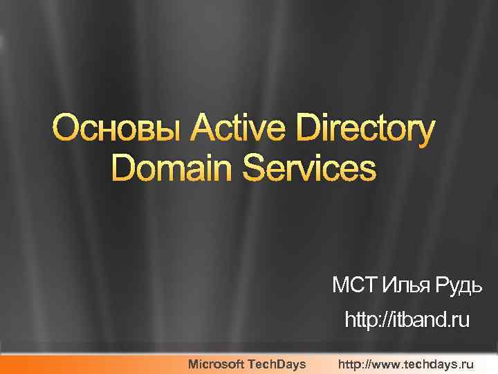 Основы Active Directory Domain Services MCT Илья Рудь http: //itband. ru Microsoft Tech. Days