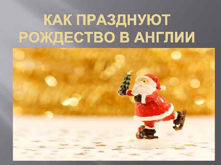 КАК ПРАЗДНУЮТ РОЖДЕСТВО В АНГЛИИ 