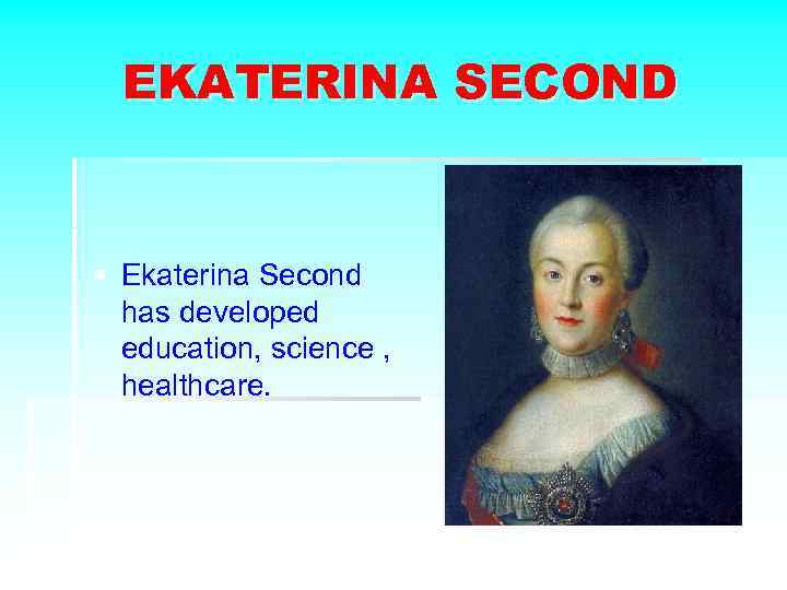 EKATERINA SECOND § Ekaterina Second has developed education, science , healthcare. 