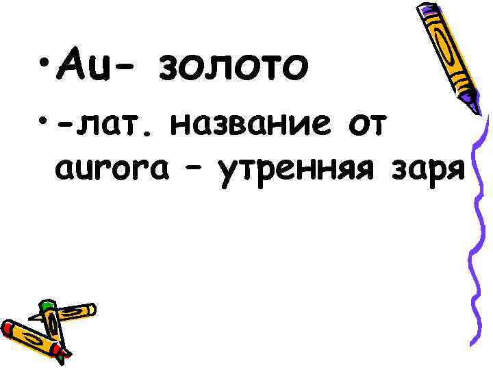  • Au- золото • -лат. название от aurora – утренняя заря 