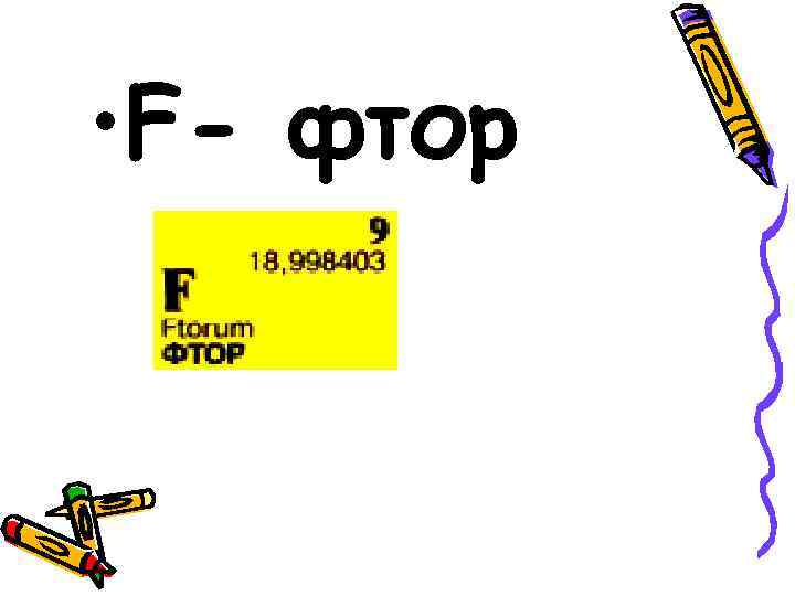  • F- фтор 