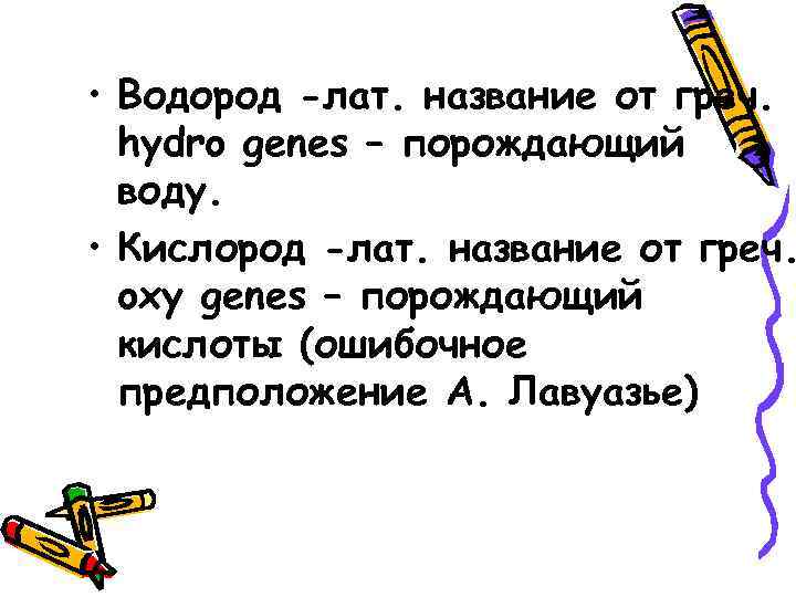  • Водород -лат. название от греч. hydro genes – порождающий воду. • Кислород
