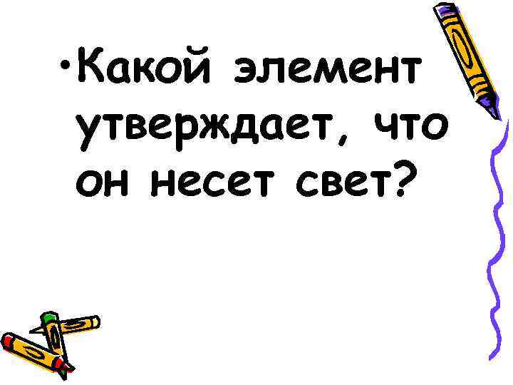  • Какой элемент утверждает, что он несет свет? 
