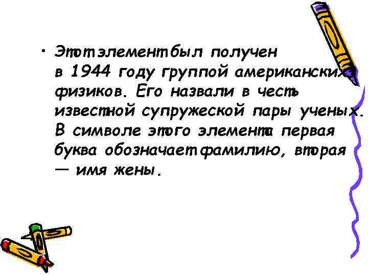  • Этот элемент был получен в 1944 году группой американских физиков. Его назвали