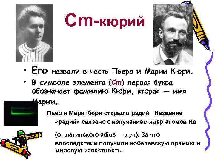 Cm-кюрий • Его назвали в честь Пьера и Марии Кюри. • В символе элемента