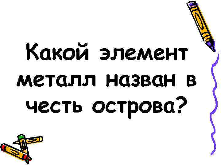 Какой элемент металл назван в честь острова? 