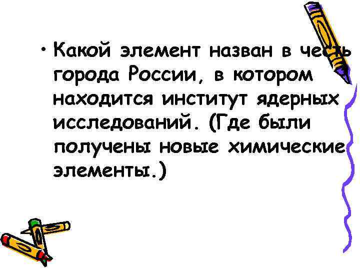  • Какой элемент назван в честь города России, в котором находится институт ядерных
