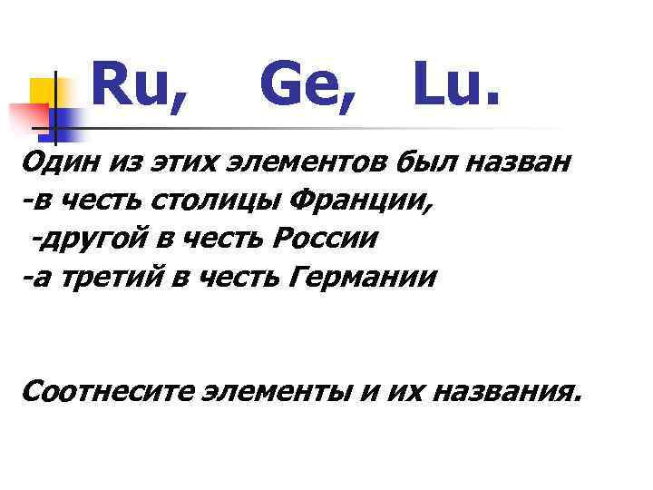 Ru, Ge, Lu. Один из этих элементов был назван -в честь столицы Франции, -другой