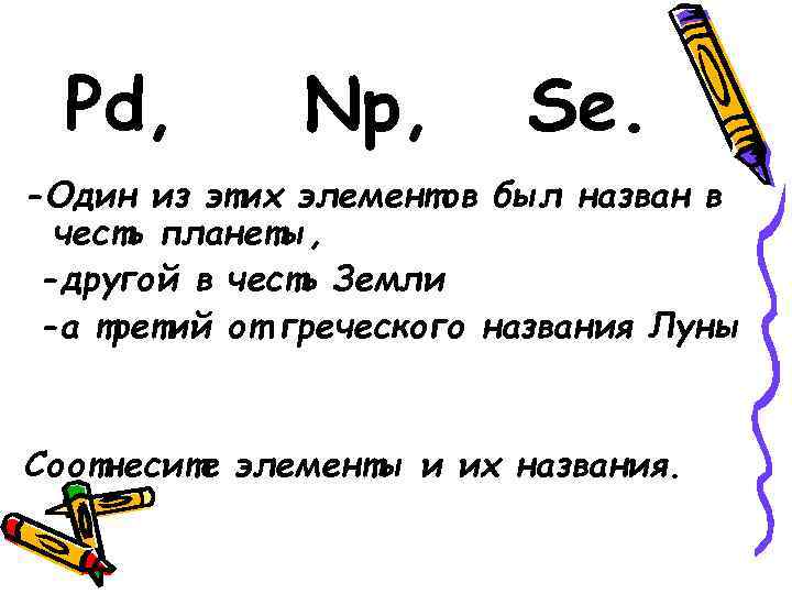 Pd, Np, Se. -Один из этих элементов был назван в честь планеты, -другой в