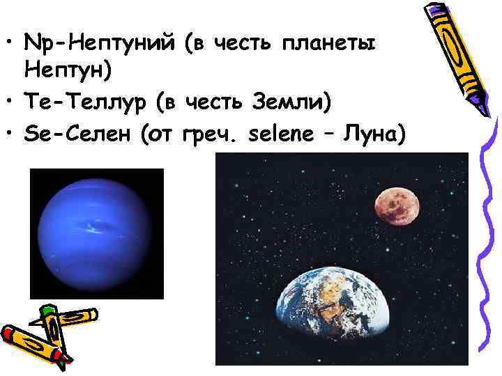  • Np-Нептуний (в честь планеты Нептун) • Те-Теллур (в честь Земли) • Se-Селен