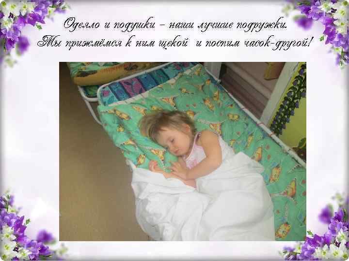 Одеяло и подушки – наши лучшие подружки. Мы прижмёмся к ним щекой и поспим