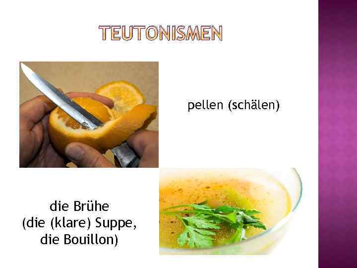 TEUTONISMEN pellen (schälen) die Brühe (die (klare) Suppe, die Bouillon) 