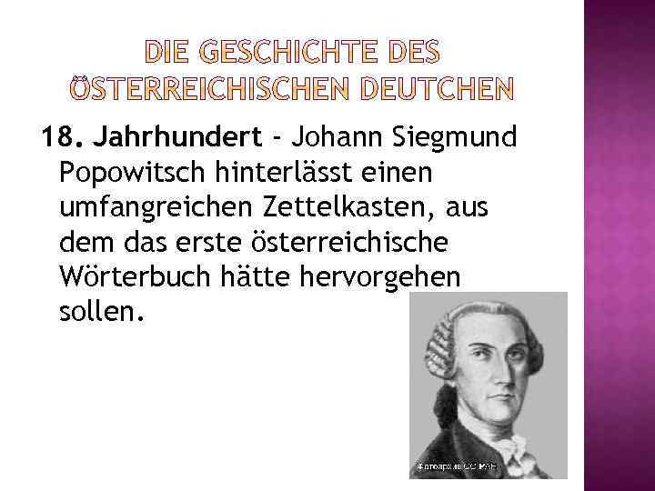 18. Jahrhundert - Johann Siegmund Popowitsch hinterlässt einen umfangreichen Zettelkasten, aus dem das erste
