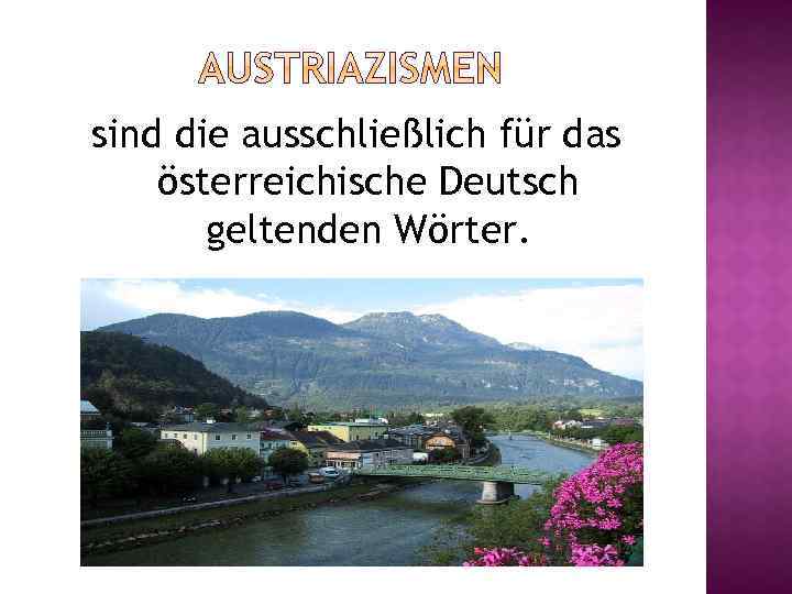sind die ausschließlich für das österreichische Deutsch geltenden Wörter. 