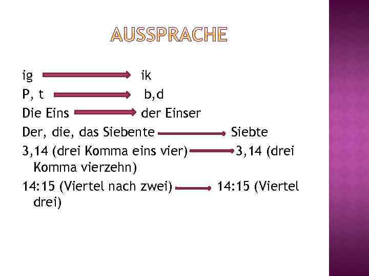 ig ik P, t b, d Die Eins der Einser Der, die, das Siebente