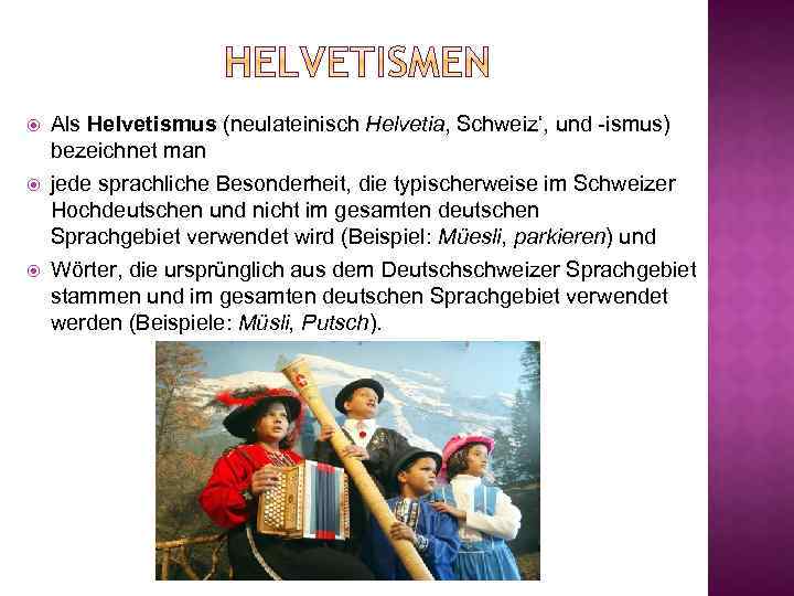  Als Helvetismus (neulateinisch Helvetia‚ Schweiz‘, und -ismus) bezeichnet man jede sprachliche Besonderheit, die