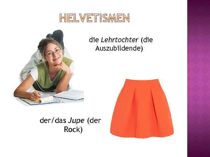 die Lehrtochter (die Auszubildende) der/das Jupe (der Rock) 
