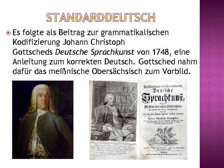  Es folgte als Beitrag zur grammatikalischen Kodifizierung Johann Christoph Gottscheds Deutsche Sprachkunst von