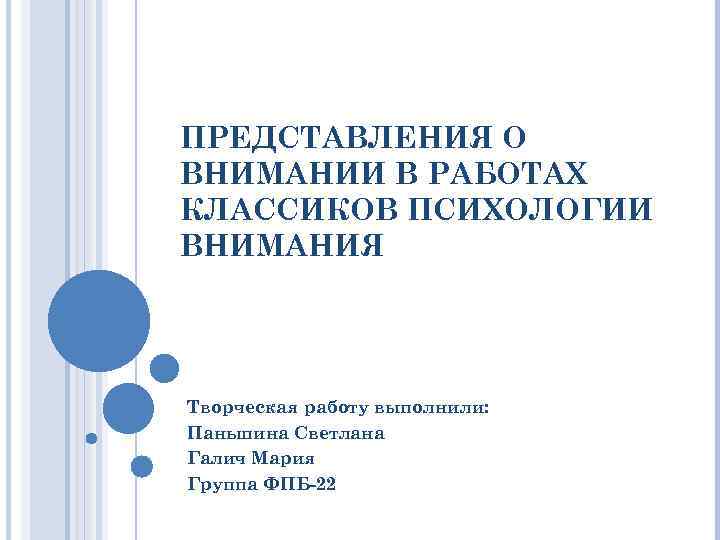 ПРЕДСТАВЛЕНИЯ О ВНИМАНИИ В РАБОТАХ КЛАССИКОВ ПСИХОЛОГИИ ВНИМАНИЯ Творческая работу выполнили: Паньшина Светлана Галич