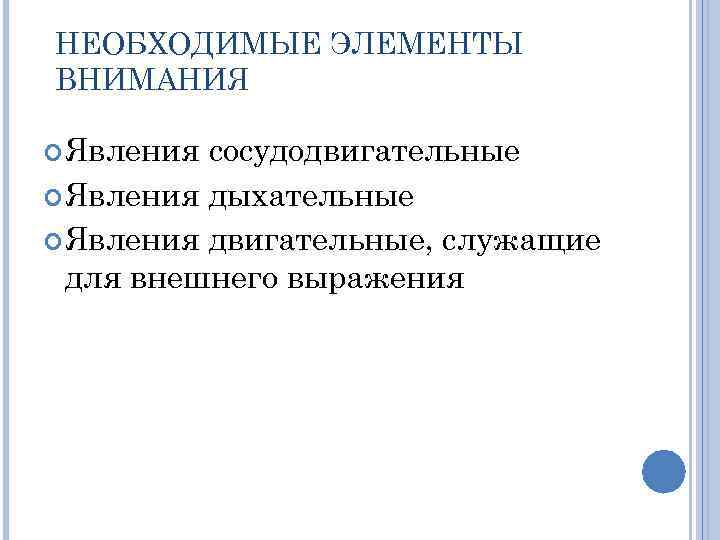 НЕОБХОДИМЫЕ ЭЛЕМЕНТЫ ВНИМАНИЯ Явления сосудодвигательные Явления дыхательные Явления двигательные, служащие для внешнего выражения 